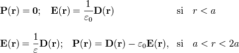 \begin{array}{ll}\displaystyle\mathbf{P}(\mathbf{r})=\mathbf{0}\mathrm{;}\quad
\mathbf{E}(\mathbf{r})=\frac{1}{\varepsilon_0}\mathbf{D}(\mathbf{r})
&\mathrm{si}\quad r<a\\ \\ \displaystyle
\mathbf{E}(\mathbf{r})=\frac{1}{\varepsilon}\mathbf{D}(\mathbf{r})
\mathrm{;}\quad\mathbf{P}(\mathbf{r})=\mathbf{D}(\mathbf{r})-\varepsilon_0\mathbf{E}(\mathbf{r})\mathrm{,}
&\mathrm{si}\quad a<r<2a\end{array}