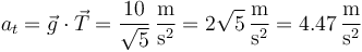 a_t=\vec{g}\cdot\vec{T}=\frac{10}{\sqrt{5}}\,\frac{\mathrm{m}}{\mathrm{s}^2}=2\sqrt{5}\,\frac{\mathrm{m}}{\mathrm{s}^2}=4.47\,\frac{\mathrm{m}}{\mathrm{s}^2}