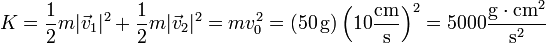 K = \frac{1}{2}m|\vec{v}_1|^2+\frac{1}{2}m|\vec{v}_2|^2 = mv_0^2 = (50\,\mathrm{g})\left(10\frac{\mathrm{cm}}{\mathrm{s}}\right)^2 = 5000\frac{\mathrm{g}\cdot\mathrm{cm}^2}{\mathrm{s}^2}