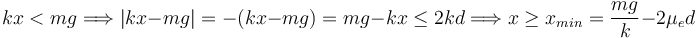 
kx<mg \Longrightarrow |kx-mg| = -(kx-mg) = mg-kx \leq 2kd 
\Longrightarrow
x\geq x_{min} = \dfrac{mg}{k} - 2\mu_ed
