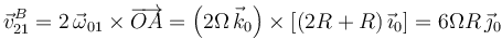 \vec{v}^B_{21}=2\,\vec{\omega}_{01}\times\overrightarrow{OA}=\left(2\Omega\,\vec{k}_0\right)\times\left[(2R+R)\,\vec{\imath}_0\right]=6\Omega R\,\vec{\jmath}_0