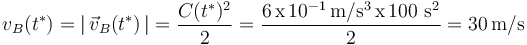 v_B(t^*)=|\,\vec{v}_B(t^*)\,|=\displaystyle\frac{C(t^*)^2}{2}=\displaystyle\frac{6\,\mathrm{x}\,10^{-1}\,\mathrm{m}/\mathrm{s}^3\,\mathrm{x}\,100\,\,\mathrm{s}^2}{2}=30\,\mathrm{m}/\mathrm{s}