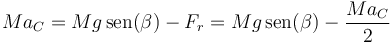 Ma_C  =  Mg\,\mathrm{sen}(\beta)-F_r=Mg\,\mathrm{sen}(\beta)-\frac{Ma_C}{2}