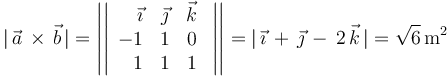 
|\,\vec{a}\,\times\,\vec{b}\,|=\left|\left|\begin{array}{rcc} \vec{\imath} & \vec{\jmath} & \vec{k} \\ -1 & 1 & 0 \\ 1 & 1 & 1 \end{array}\,\,\right|\right|=|\,\vec{\imath}\,+\,\vec{\jmath}\,-\,2\,\vec{k}\,|=\sqrt{6}\,\mathrm{m}^2
