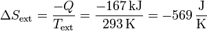 \Delta S_\mathrm{ext}= \frac{-Q}{T_\mathrm{ext}}= \frac{-167\,\mathrm{kJ}}{293\,\mathrm{K}}=-569\,\frac{\mathrm{J}}{\mathrm{K}}