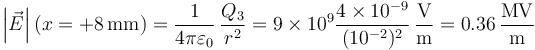 \left|\vec{E}\right|(x=+8\,\mathrm{mm}) = \frac{1}{4\pi\varepsilon_0}\,\frac{Q_3}{r^2}=9\times 10^9\frac{4\times 10^{-9}}{(10^{-2})^2}\,\frac{\mathrm{V}}{\mathrm{m}} = 0.36\,\frac{\mathrm{MV}}{\mathrm{m}}