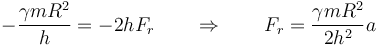 -\frac{\gamma m R^2}{h} = -2hF_r \qquad\Rightarrow\qquad F_r = \frac{\gamma m R^2}{2h^2}a