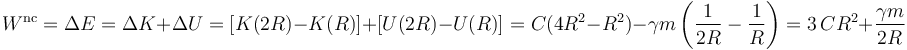 
W^{\mathrm{nc}} = \Delta E=\Delta K+\Delta U=[K(2R)-K(R)]+[U(2R)-U(R)]= C(4R^2-R^2)-\gamma m\left(\displaystyle\frac{1}{2R}-\frac{1}{R}\right)=3\, CR^2+\displaystyle\frac{\gamma m}{2R}
