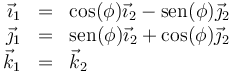 \begin{array}{rcl}\vec{\imath}_1 & = & \cos(\phi) \vec{\imath}_2 - \mathrm{sen}(\phi)\vec{\jmath}_2 \\ \vec{\jmath}_1 & = & \mathrm{sen}(\phi) \vec{\imath}_2 + \cos(\phi)\vec{\jmath}_2 \\ \vec{k}_1 & = & \vec{k}_2\end{array}