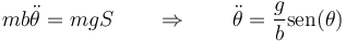 mb\ddot{\theta}=mg S\qquad\Rightarrow\qquad \ddot{\theta}=\frac{g}{b}\mathrm{sen}(\theta)