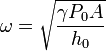 \omega = \sqrt{\frac{\gamma P_0A}{h_0}}