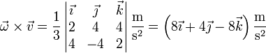 \vec{\omega}\times\vec{v}= \frac{1}{3}\left|\begin{matrix}\vec{\imath} & \vec{\jmath} & \vec{k} \\ 2 & 4 & 4 \\ 4 & -4 & 2\end{matrix}\right|\frac{\mathrm{m}}{\mathrm{s}^2} = \left(8\vec{\imath}+4\vec{\jmath}-8\vec{k}\right)\frac{\mathrm{m}}{\mathrm{s}^2}