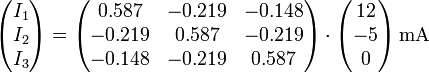 \begin{pmatrix}I_1 \\ I_2 \\ I_3\end{pmatrix} =\begin{pmatrix}0.587 & -0.219 & -0.148\\-0.219 & 0.587 & -0.219 \\ -0.148 & -0.219 & 0.587\end{pmatrix}\cdot\begin{pmatrix}12 \\ -5 \\0 \end{pmatrix}\,\mathrm{mA}