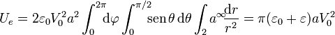 U_e=2\varepsilon_0 V_0^2 a^2\int_0^{2\pi}\!\!\!\mathrm{d}\varphi\int_0^{\pi/2}\!\!\! \mathrm{sen}\,\theta\,\mathrm{d}\theta\int_2a^\infty\!\!\frac{\mathrm{d}r}{r^2}=\pi (\varepsilon_0+\varepsilon)a V_0^2