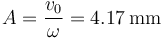 A = \frac{v_0}{\omega}=4.17\,\mathrm{mm}