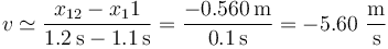 v\simeq \frac{x_{12}-x_11}{1.2\,\mathrm{s}-1.1\,\mathrm{s}}= \frac{-0.560\,\mathrm{m}}{0.1\,\mathrm{s}}= -5.60\,\,\frac{\mathrm{m}}{\mathrm{s}}