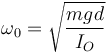 \omega_0=\sqrt{\frac{mgd}{I_O}}