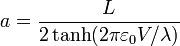 a = \frac{L}{2\tanh(2\pi\varepsilon_0 V/\lambda)}