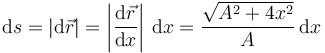  
\mathrm{d}s = |\mathrm{d}\vec{r}| = \left|\dfrac{\mathrm{d}\vec{r}}{\mathrm{d}x}\right|\,\mathrm{d}x
= \dfrac{\sqrt{A^2+4x^2}}{A}\,\mathrm{d}x
