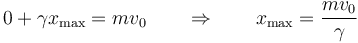 0+\gamma x_\mathrm{max}=mv_0\qquad\Rightarrow\qquad x_\mathrm{max}=\frac{mv_0}{\gamma}