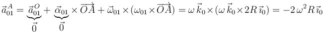 
\vec{a}^{\, A}_{01}=\underbrace{\vec{a}^{\, O}_{01}}_{\displaystyle\vec{0}}+\,\underbrace{\vec{\alpha}_{01}}_{\displaystyle\vec{0}}\times\,\overrightarrow{OA}\,+\,\vec{\omega}_{01}\times(\omega_{01}\times\overrightarrow{OA})=\omega\,\vec{k}_0\times(\omega\,\vec{k}_0\times 2R\,\vec{\imath}_0)=-2\,\omega^2 R\,\vec{\imath}_0
