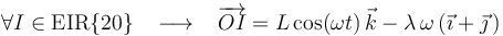 
\forall I\in\mathrm{EIR}\{20\}\,\,\,\,\,\longrightarrow\,\,\,\,\,\overrightarrow{OI}=L\,\mathrm{cos}(\omega t)\,\vec{k}-\lambda\,\omega\,(\vec{\imath}+\vec{\jmath}\,)
