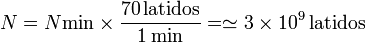 N = N\mathrm{min}\times \frac{70\,\mbox{latidos}}{1\,\mathrm{min}} = \simeq 3\times 10^9\,\mbox{latidos}