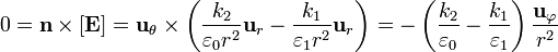 0= \mathbf{n}\times[\mathbf{E}]
=\mathbf{u}_{\theta}\times\left(\frac{k_2}{\varepsilon_0
r^2}\mathbf{u}_{r}-\frac{k_1}{\varepsilon_1r^2}\mathbf{u}_{r}\right) =
-\left(\frac{k_2}{\varepsilon_0}-\frac{k_1}{\varepsilon_1}\right)\frac{\mathbf{u}_{\varphi}}{r^2}
