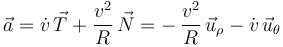 
\,\vec{a}=\dot{v}\,\vec{T}+\frac{v^2}{R}\,\vec{N}=-\,\frac{v^2}{R}\,\vec{u}_{\rho}-\dot{v}\,\vec{u}_{\theta}
