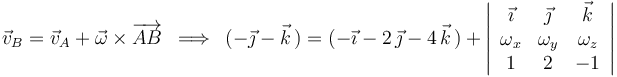 
\vec{v}_B=\vec{v}_A+\vec{\omega}\times\overrightarrow{AB}\,\,\,\Longrightarrow\,\,\,(-\vec{\jmath}-\vec{k}\,)=(-\vec{\imath}-2\,\vec{\jmath}-4\,\vec{k}\,)+\left|\begin{array}{ccc} \vec{\imath} & \vec{\jmath} & \vec{k} \\ \omega_x & \omega_y & \omega_z \\ 1 & 2 & -1 \end{array}\right|
