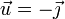 
\vec{u} = -\vec{\jmath}
