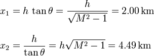 
\begin{array}{l}
\displaystyle x_1 = h\,\tan\theta=\frac{h}{\sqrt{M^2-1}}=2.00\,\mathrm{km}\\ \\
\displaystyle x_2 = \frac{h}{\tan\theta}=h\sqrt{M^2-1}=4.49\,\mathrm{km}
\end{array}
