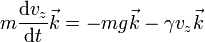 m\frac{\mathrm{d}v_{z}}{\mathrm{d}t}\vec{k}=-mg\vec{k}-\gamma v_{z}\vec{k}