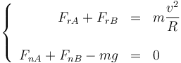 \left\{\begin{array}{rcl}F_{rA} + F_{rB} & = & \displaystyle m\frac{v^2}{R} \\ && \\ F_{nA}+F_{nB}-mg & = & 0 \end{array}\right.