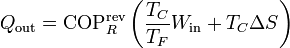 Q_\mathrm{out} = \mathrm{COP}^\mathrm{rev}_R\left(\frac{T_C}{T_F} W_\mathrm{in}+T_C\Delta S\right)\,