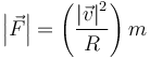 \left|\vec{F}\right| = \left(\frac{\left|\vec{v}\right|^2}{R}\right)m