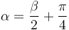 \alpha = \frac{\beta}{2}+\frac{\pi}{4}