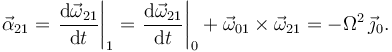 
\vec{\alpha}_{21} = \left.\dfrac{\mathrm{d}\vec{\omega}_{21}}{\mathrm{d}t}\right|_1
=
\left.\dfrac{\mathrm{d}\vec{\omega}_{21}}{\mathrm{d}t}\right|_0
+ \vec{\omega}_{01}\times\vec{\omega}_{21}=
-\Omega^2\,\vec{\jmath}_0.
