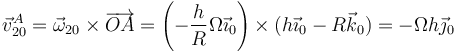 \vec{v}^A_{20}=\vec{\omega}_{20}\times\overrightarrow{OA}=\left(-\frac{h}{R}\Omega\vec{\imath}_0\right)\times(h\vec{\imath}_0-R\vec{k}_0)=-\Omega h\vec{\jmath}_0