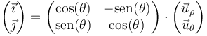 \begin{pmatrix}\vec{\imath} \\\vec{\jmath}\end{pmatrix} = \begin{pmatrix}\cos(\theta) & -\mathrm{sen}(\theta)\\ \mathrm{sen}(\theta) & \cos(\theta)\end{pmatrix}\cdot \begin{pmatrix}\vec{u}_\rho \\\vec{u}_\theta\end{pmatrix}