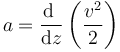 a = \frac{\mathrm{d}\ }{\mathrm{d}z}\left(\frac{v^2}{2}\right)