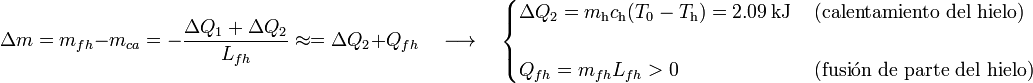 \Delta m=m_{fh}-m_{ca}=-\frac{\Delta Q_1+\Delta Q_2}{L_{fh}}\approx =\Delta Q_2+Q_{fh}\quad \longrightarrow\quad\begin{cases}\Delta Q_2=m_\mathrm{h}c_\mathrm{h}(T_0-T_\mathrm{h})=2.09\,\mathrm{kJ}\,&\mbox{(calentamiento del hielo)}\\ \\
Q_{fh}=m_{fh}L_{fh}>0&\mbox{(fusi}\acute{\mathrm{o}}\mbox{n de parte del hielo)}\end{cases}