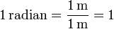 1\,\mathrm{radian} = \frac{1\,\mathrm{m}}{1\,\mathrm{m}} = 1