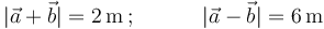 
|\vec{a}+\vec{b}|=2\,\mathrm{m}\,;\,\,\,\,\,\,\,\,\,\,\,\,\,\,\,\,\,\,
|\vec{a}-\vec{b}|=6\,\mathrm{m}
