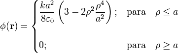 \phi (\mathbf{r})=\begin{cases}\displaystyle \frac{ka^2}{8\varepsilon_0} \left(3-2\rho^2\frac{\rho^4}{a^2}\right); & \mathrm{para}\quad \rho\le a \\ \\ 0; & \mathrm{para}\quad \rho\ge a \end{cases}