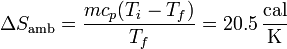 \Delta S_\mathrm{amb}=\frac{mc_p(T_i-T_f)}{T_f}=20.5\,\frac{\mathrm{cal}}{\mathrm{K}}