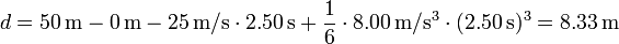 d=50\,\mathrm{m}-0\,\mathrm{m}-25\,\mathrm{m}/\mathrm{s}\cdot 2.50\,\mathrm{s}+\frac{1}{6}\cdot 8.00\,\mathrm{m}/\mathrm{s}^3\cdot(2.50\,\mathrm{s})^3=8.33\,\mathrm{m}