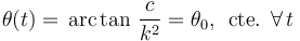 \theta(t)=\,\mathrm{arc}\!\ \mathrm{tan}\ \frac{c}{k^2}=\theta_0\mathrm{,}\,\;\,\mathrm{cte.}\;\,\forall\, t