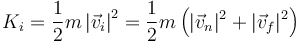 K_i= \frac{1}{2}m\left|\vec{v}_i\right|^2=\frac{1}{2}m\left(|\vec{v}_n|^2+|\vec{v}_f|^2\right)