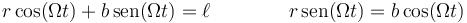 r\cos(\Omega t)+b\,\mathrm{sen}(\Omega t)=\ell\qquad\qquad
r\,\mathrm{sen}(\Omega t) = b\cos(\Omega t) 